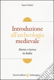 Introduzione all'archeologia medievale. Storia e ricerca in Italia libro di Gelichi Sauro