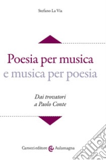 Poesia per musica e musica per poesia. Dai trovatori a Paolo Conte. Con CD-ROM libro di La Via Stefano