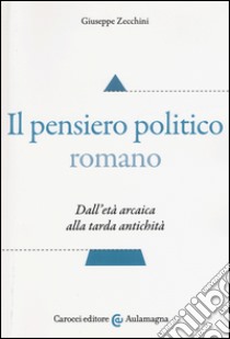 Il pensiero politico romano. Dall'età arcaica alla tarda antichità libro di Zecchini Giuseppe