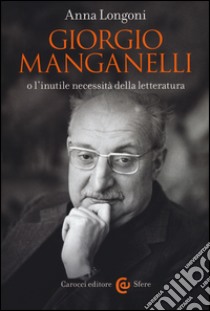 Giorgio Manganelli o l'inutile necessità della letteratura libro di Longoni Anna