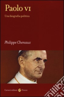 Paolo VI. Una biografia politica libro di Chenaux Philippe