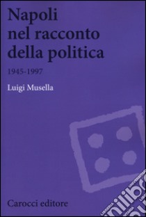 Napoli nel racconto della politica 1945-1997 libro di Musella Luigi