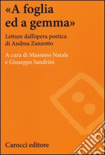 «A foglia ed a gemma». Letture dall'opera poetica di Andrea Zanzotto libro di Natale M. (cur.); Sandrini G. (cur.)