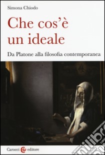 Che cos'è un ideale. Da Platone alla filosofia contemporanea libro di Chiodo Simona