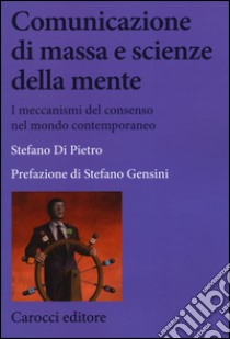 Comunicazione di massa e scienze della mente. I meccanismi del consenso nel mondo contemporaneo libro di Di Pietro Stefano