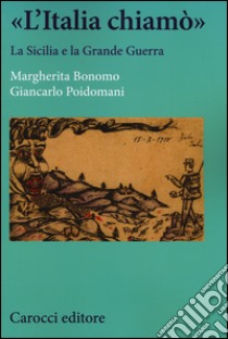 «L'Italia chiamò». La Sicilia e la grande guerra libro di Bonomo Margherita; Poidomani Giancarlo