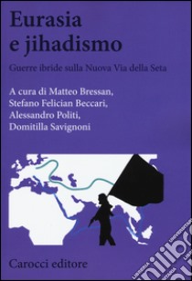 Eurasia e jihadismo. Guerre ibride sulla nuova via della seta libro di Bressan M. (cur.); Felician Beccari S. (cur.); Politi A. (cur.)