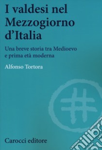 I valdesi nel Mezzogiorno d'Italia. Una breve storia tra Medioevo e prima età moderna libro di Tortora Alfonso