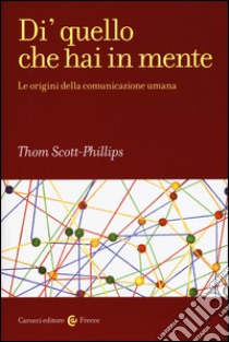 Di' quello che hai in mente. Le origini della comunicazione umana libro di Scott-Phillips Thomas