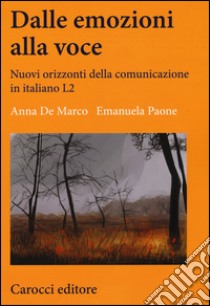 Dalle emozioni alla voce. Nuovi orizzonti della comunicazione in italiano L2 libro di De Marco Anna; Paone Emanuela