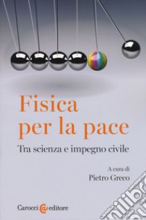 Fisica per la pace. Tra scienza e impegno civile libro di Greco P. (cur.)