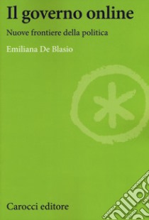 Il governo online. Nuove frontiere della politica libro di De Blasio Emiliana