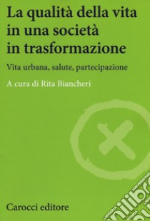 La qualità della vita in una società in trasformazione. Vita urbana, salute, partecipazione libro di Biancheri R. (cur.)