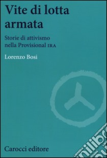 Vite di lotta armata. Storie di attivismo nella Provisional IRA libro di Bosi Lorenzo