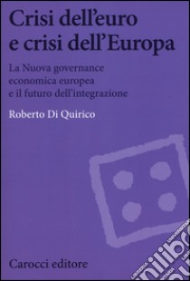 Crisi dell'euro e dell'Europa. La nuova governance economica europea e il futuro dell'integrazione libro di Di Quirico Roberto