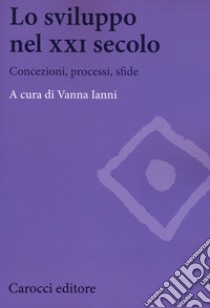 Lo sviluppo nel XXI secolo. Concezioni, processi, sfide libro di Ianni V. (cur.)