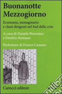 Buonanotte mezzogiorno. Economia, immaginario e classi dirigenti nel Sud della crisi libro di Petrosino D. (cur.); Romano O. (cur.)