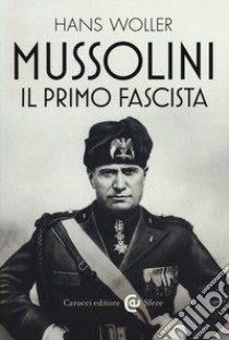 Mussolini, il primo fascista libro di Woller Hans