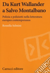 Da Kurt Wallander a Salvo Montalbano. Polizia e poliziotti nella letteratura europea contemporanea libro di Selmini Rossella