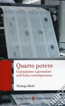 Quarto potere. Giornalismo e giornalisti nell'Italia contemporanea libro di Allotti Pierluigi