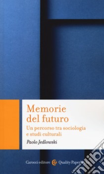 Memorie del futuro. Un percorso tra sociologia e studi culturali libro di Jedlowski Paolo