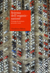 Scienza dell'organizzazione. Il design di strutture, processi e ruoli libro di Rebora Gianfranco