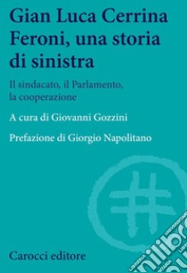 Gian  Luca Cerrina Feroni, una storia di sinistra. Il sindacato, il Parlamento, la cooperazione libro di Gozzini G. (cur.)