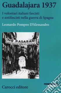 Guadalajara 1937. I volontari italiani fascisti e antifascisti nella guerra di Spagna libro di D'Alessandro Leonardo Pompeo