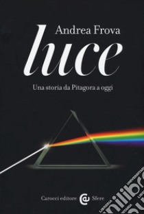 Luce. Una storia da Pitagora a oggi libro di Frova Andrea