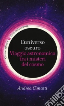 L'universo oscuro. Viaggio astronomico tra i misteri del cosmo libro di Cimatti Andrea