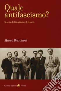 Quale antifascismo? Storia di Giustizia e Libertà libro di Bresciani Marco