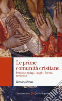 Le prime comunità cristiane. Persone, tempi, luoghi, forme, credenze libro di Penna Romano