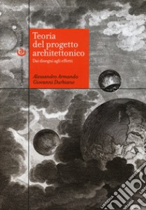 Teoria del progetto architettonico. Dai disegni agli effetti libro di Armando Alessandro; Durbiano Giovanni