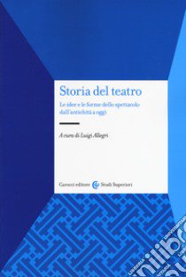 Storia del teatro. Le idee e le forme dello spettacolo dall'antichità a oggi libro di Allegri Luigi