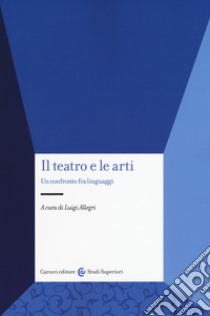 Il teatro e le arti. Un confronto fra linguaggi libro di Allegri L. (cur.)