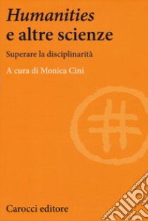 Humanities e le altre scienze. Superare la disciplinarità libro di Cini M. (cur.)