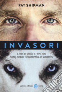 Invasori. Come gli umani e i loro cani hanno portato i Neanderthal all'estinzione libro di Shipman Pat