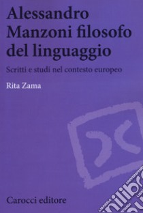 Alessandro Manzoni filosofo del linguaggio. Scritti e studi nel contesto europeo libro di Zama Rita