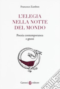 L'elegia nella notte del mondo. Poesia contemporanea e gnosi libro di Zambon Francesco