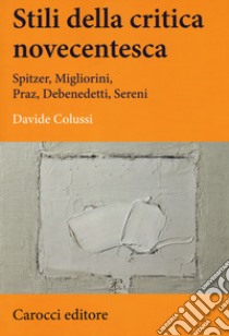 Stili della critica novecentesca. Spitzer, Migliorini, Praz, Debenedetti, Sereni libro di Colussi Davide