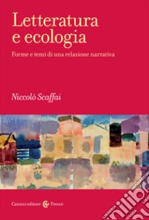 Letteratura e ecologia. Forme e temi di una relazione narrativa libro di Scaffai Niccolò