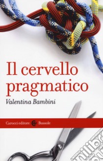 Il cervello pragmatico libro di Bambini Valentina