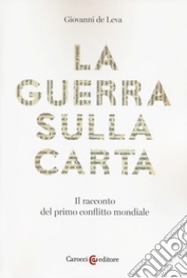 La guerra sulla carta. Il racconto del primo conflitto mondiale libro di De Leva Giovanni