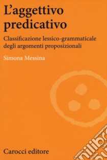 L'aggettivo predicativo. Classificazione lessico-grammaticale degli argomenti proposizionali libro di Messina Simona