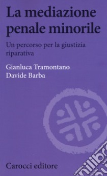 La mediazione penale minorile. Un percorso per la giustizia riparativa libro di Tramontano Gianluca; Barba Davide