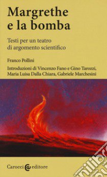 Margrethe e la bomba. Testi per un teatro di argomento scientifico. Ediz. critica libro di Pollini Franco