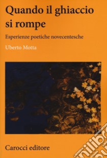 Quando il ghiaccio si rompe. Esperienze poetiche novecentesche libro di Motta Uberto