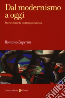 Dal modernismo a oggi. Storicizzare la contemporaneità libro di Luperini Romano