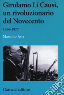 Girolamo Li Causi, un rivoluzionario del Novecento 1896-1977 libro di Asta Massimo