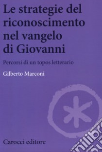 Le strategie del riconoscimento nel Vangelo di Giovanni. Percorsi di un topos letterario libro di Marconi Gilberto